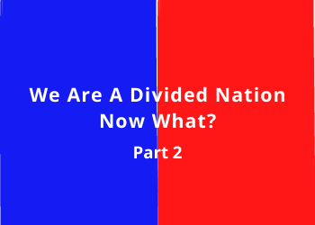 We Are A Divided Nation – Now What? Part 2
